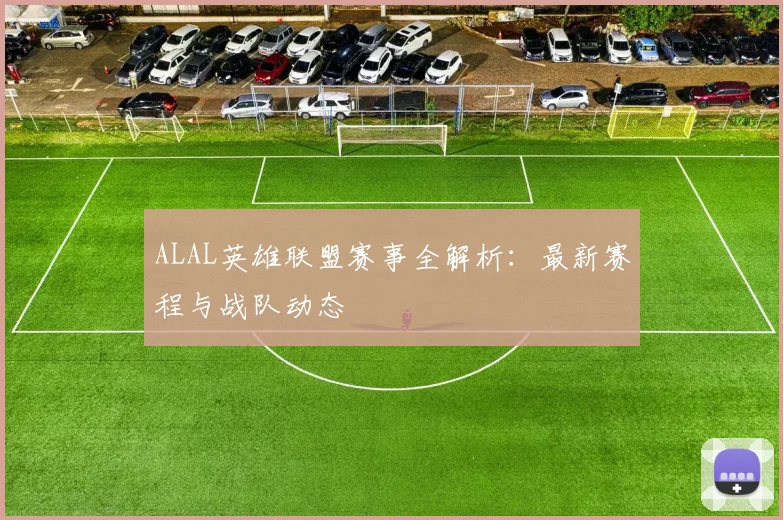ALAL英雄联盟赛事全解析：最新赛程与战队动态