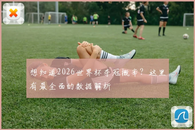 想知道2026世界杯夺冠概率？这里有最全面的数据解析