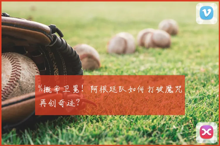 %概率卫冕!阿根廷队如何打破魔咒再创奇迹?