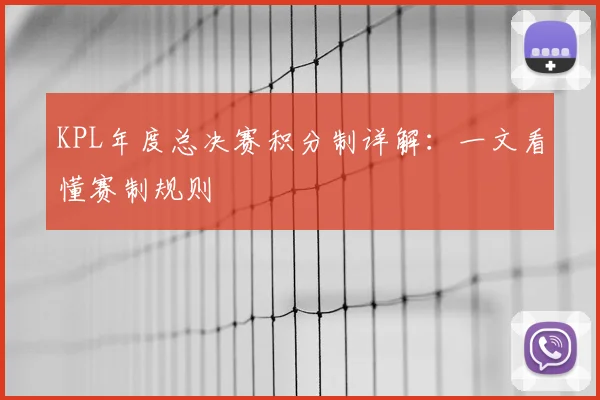 KPL年度总决赛积分制详解：一文看懂赛制规则