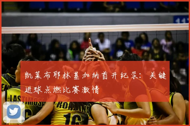 凯莱布耶林基加纳首开纪录：关键进球点燃比赛激情